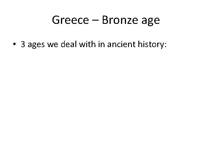 Greece – Bronze age • 3 ages we deal with in ancient history: 