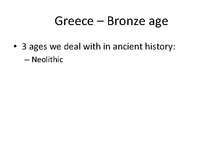 Greece – Bronze age • 3 ages we deal with in ancient history: –