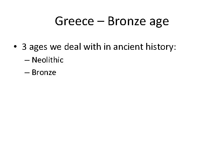 Greece – Bronze age • 3 ages we deal with in ancient history: –