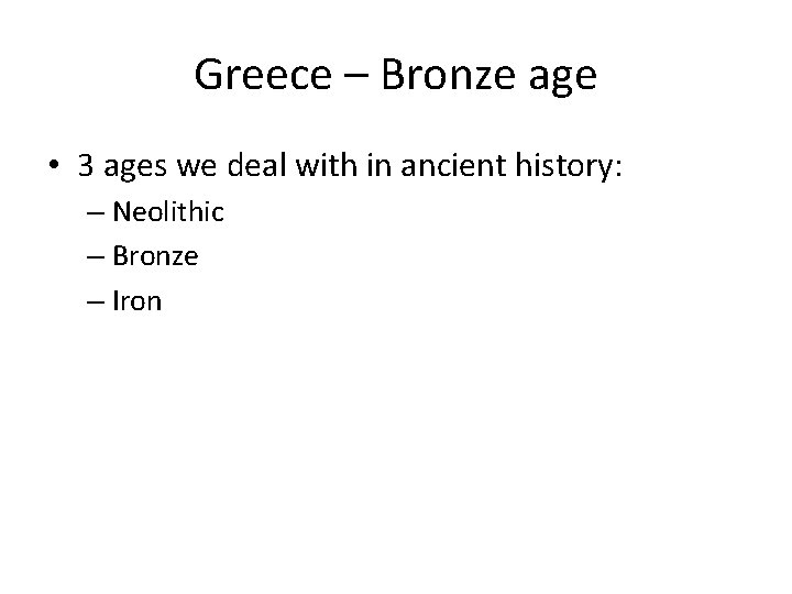 Greece – Bronze age • 3 ages we deal with in ancient history: –