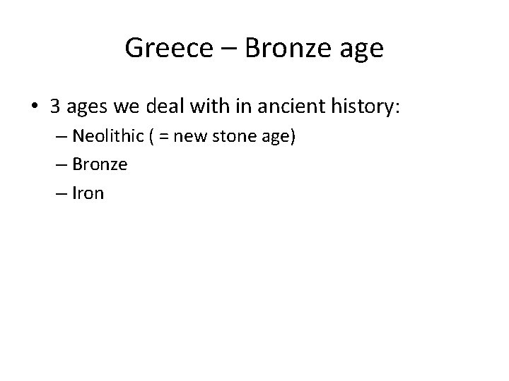 Greece – Bronze age • 3 ages we deal with in ancient history: –