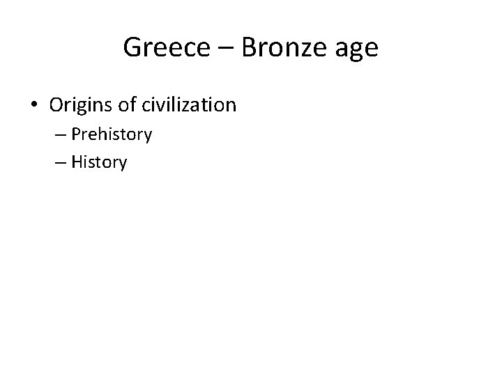 Greece – Bronze age • Origins of civilization – Prehistory – History 