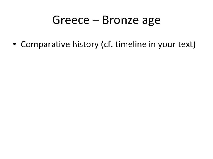 Greece – Bronze age • Comparative history (cf. timeline in your text) 