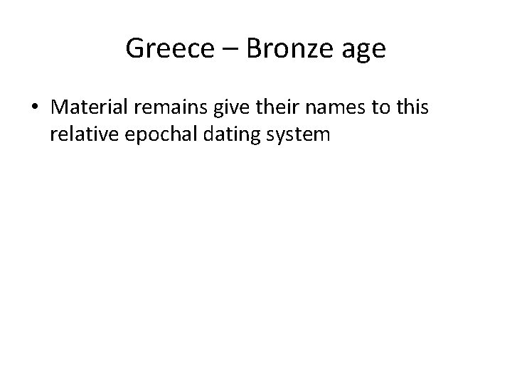 Greece – Bronze age • Material remains give their names to this relative epochal