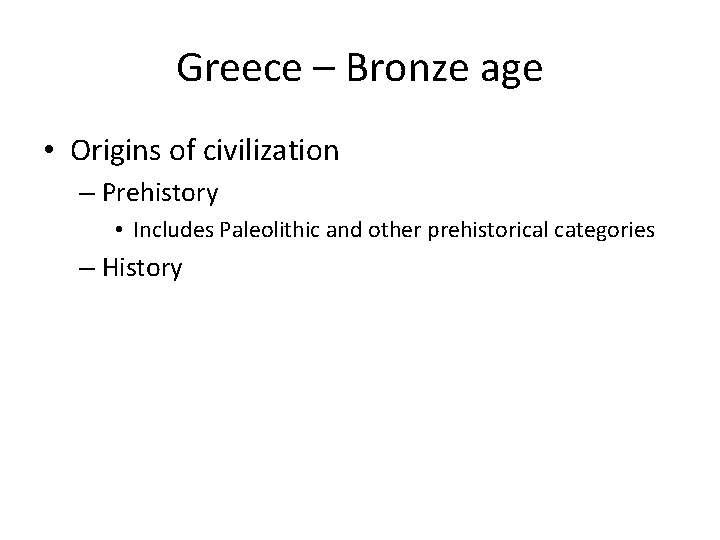 Greece – Bronze age • Origins of civilization – Prehistory • Includes Paleolithic and
