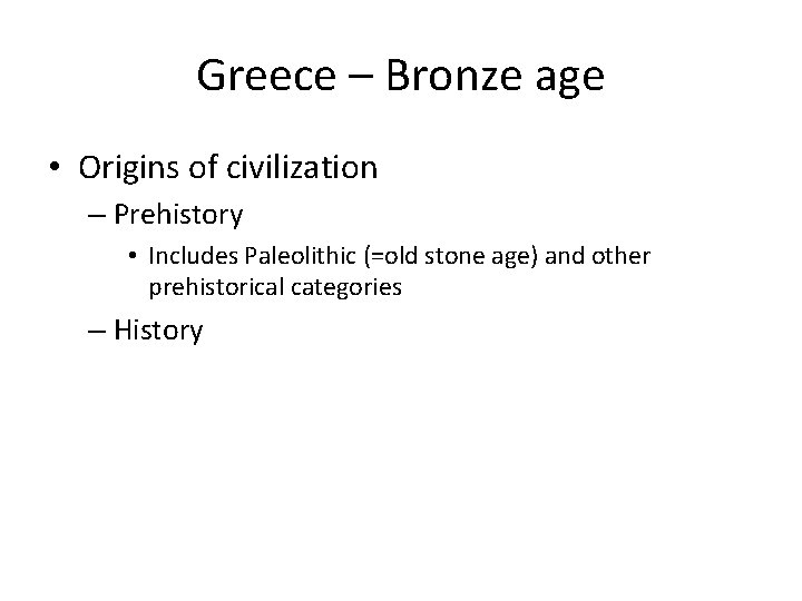 Greece – Bronze age • Origins of civilization – Prehistory • Includes Paleolithic (=old