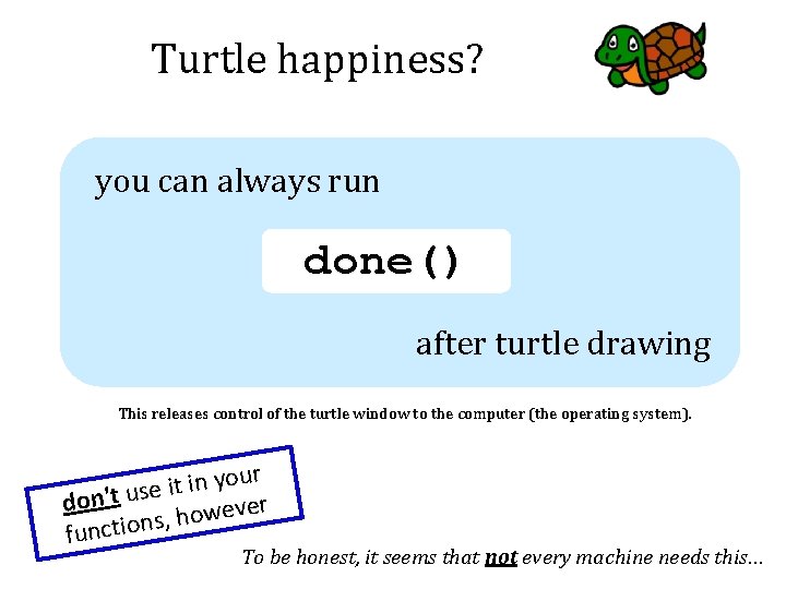 Turtle happiness? you can always run done() after turtle drawing This releases control of
