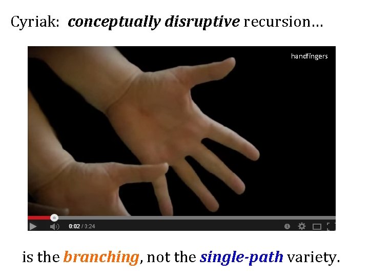 Cyriak: conceptually disruptive recursion… handfingers is the branching, not the single-path variety. 