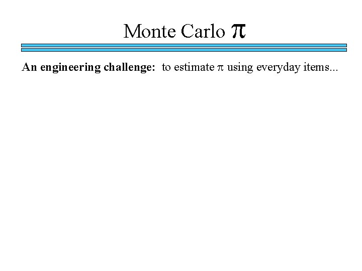 Monte Carlo p An engineering challenge: to estimate p using everyday items. . .