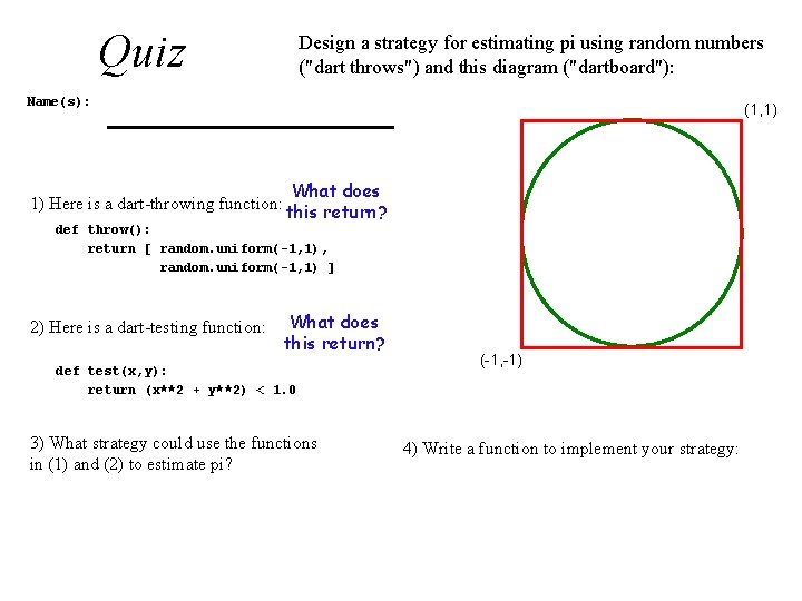 Quiz Design a strategy for estimating pi using random numbers ("dart throws") and this