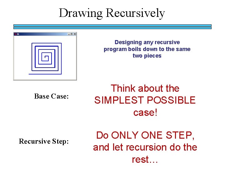 Drawing Recursively Designing any recursive program boils down to the same two pieces Base