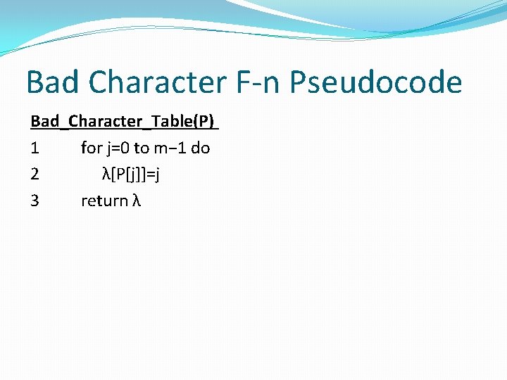 Bad Character F-n Pseudocode Bad_Character_Table(P) 1 for j=0 to m− 1 do 2 λ[P[j]]=j