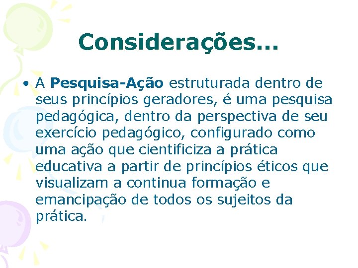 Considerações. . . • A Pesquisa-Ação estruturada dentro de seus princípios geradores, é uma