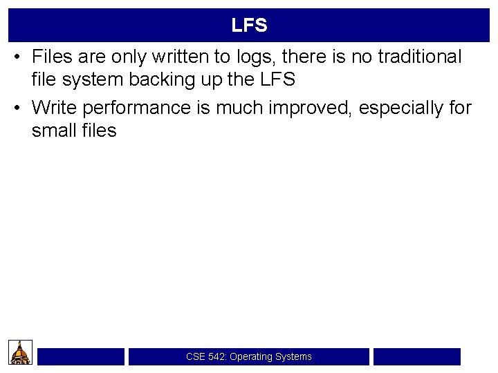 LFS • Files are only written to logs, there is no traditional file system