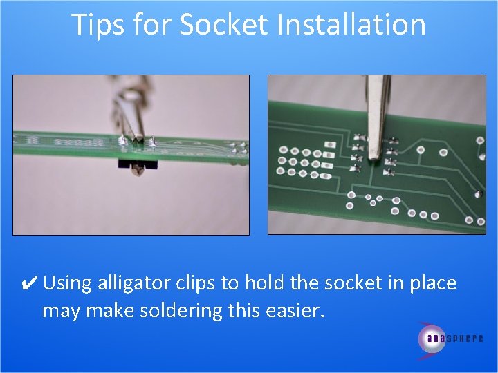 Tips for Socket Installation ✔ Using alligator clips to hold the socket in place