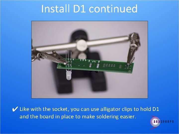 Install D 1 continued ✔ Like with the socket, you can use alligator clips
