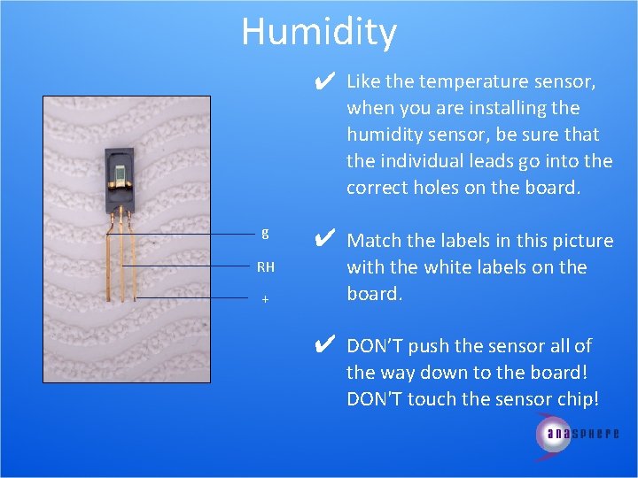 Humidity ✔ Like the temperature sensor, when you are installing the humidity sensor, be