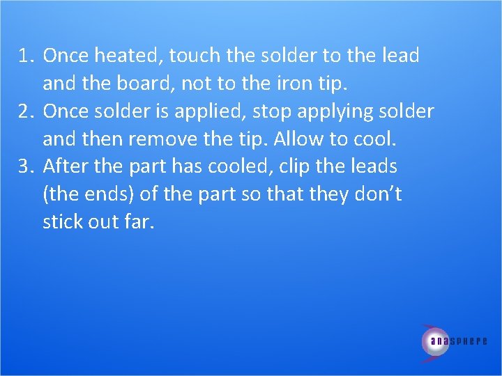 1. Once heated, touch the solder to the lead and the board, not to