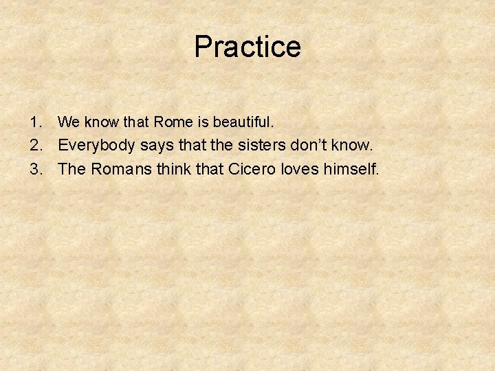 Practice 1. We know that Rome is beautiful. 2. Everybody says that the sisters
