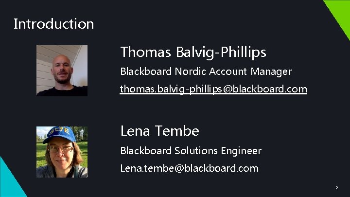 Introduction Thomas Balvig-Phillips Blackboard Nordic Account Manager thomas. balvig-phillips@blackboard. com Lena Tembe Blackboard Solutions