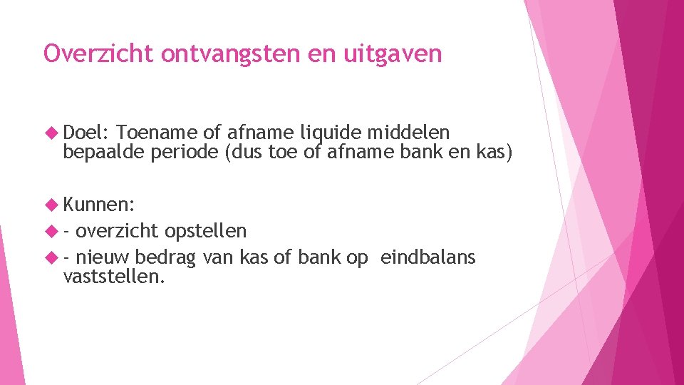 Overzicht ontvangsten en uitgaven Doel: Toename of afname liquide middelen bepaalde periode (dus toe