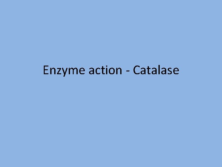 Enzyme action - Catalase 
