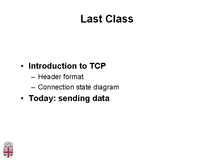 Last Class • Introduction to TCP – Header format – Connection state diagram •