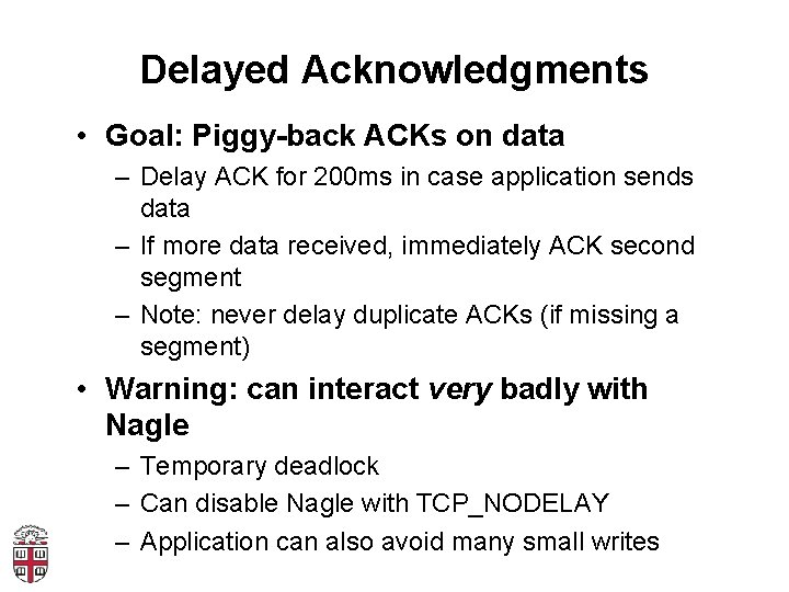 Delayed Acknowledgments • Goal: Piggy-back ACKs on data – Delay ACK for 200 ms