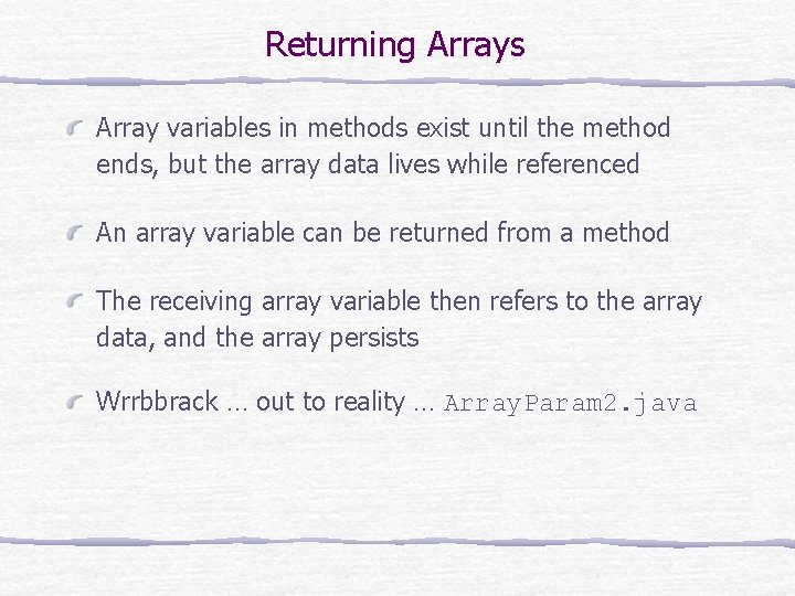 Returning Arrays Array variables in methods exist until the method ends, but the array