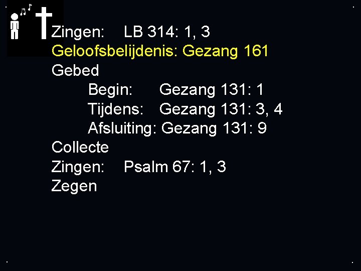 . . Zingen: LB 314: 1, 3 Geloofsbelijdenis: Gezang 161 Gebed Begin: Gezang 131: