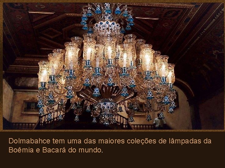Dolmabahce tem uma das maiores coleções de lâmpadas da Boêmia e Bacará do mundo.
