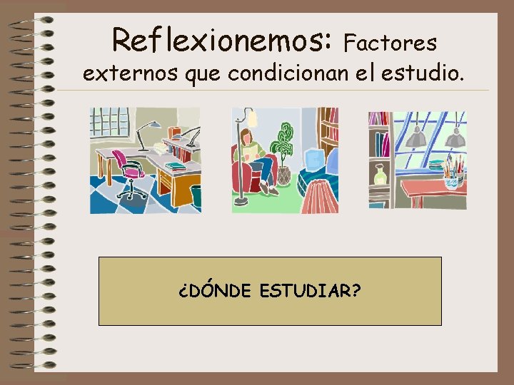 Reflexionemos: Factores externos que condicionan el estudio. ¿DÓNDE ESTUDIAR? 