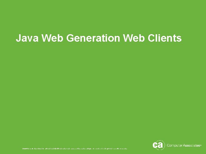 Java Web Generation Web Clients © 2004 Computer Associates International, Inc. (CA). All trademarks,