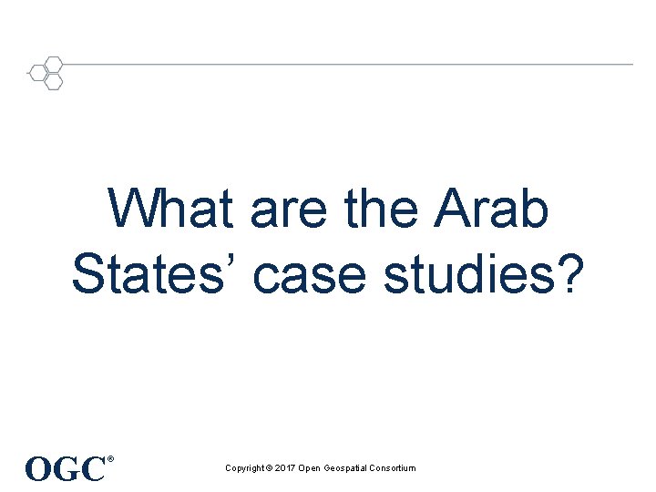 What are the Arab States’ case studies? OGC ® Copyright © 2017 Open Geospatial