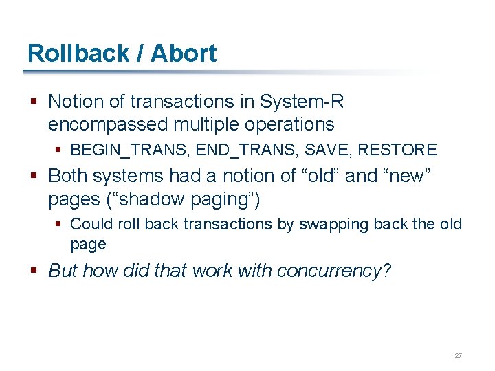 Rollback / Abort § Notion of transactions in System-R encompassed multiple operations § BEGIN_TRANS,