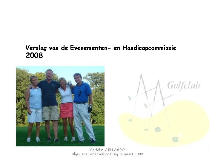 Verslag van de Evenementen- en Handicapcommissie 2008 Golfclub ABN AMRO Algemene Ledenvergadering 11 maart