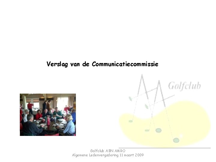 Verslag van de Communicatiecommissie Golfclub ABN AMRO Algemene Ledenvergadering 11 maart 2009 