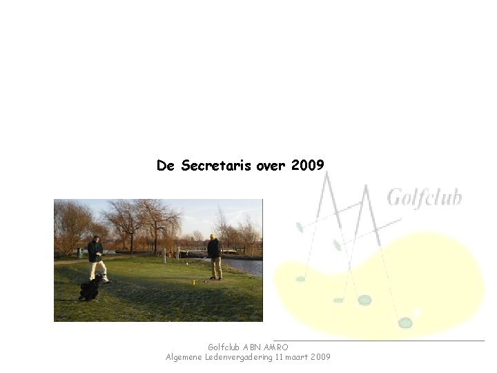 De Secretaris over 2009 Golfclub ABN AMRO Algemene Ledenvergadering 11 maart 2009 