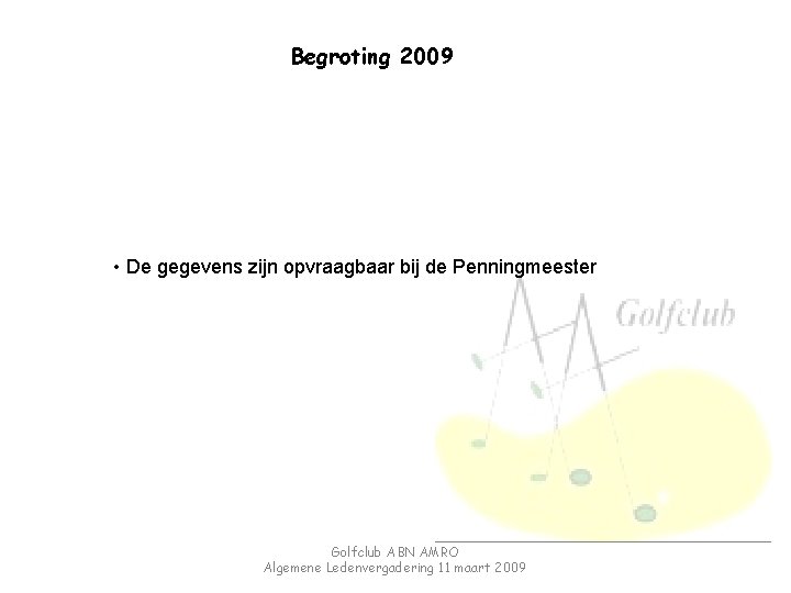 Begroting 2009 • De gegevens zijn opvraagbaar bij de Penningmeester Golfclub ABN AMRO Algemene