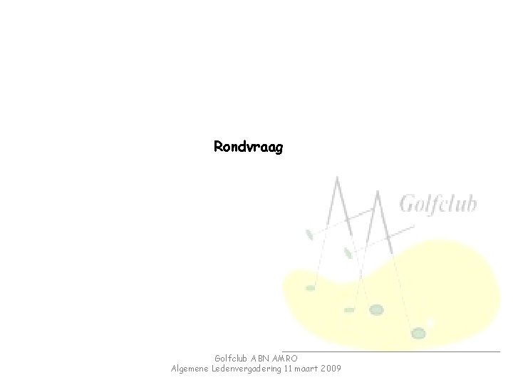 Rondvraag Golfclub ABN AMRO Algemene Ledenvergadering 11 maart 2009 