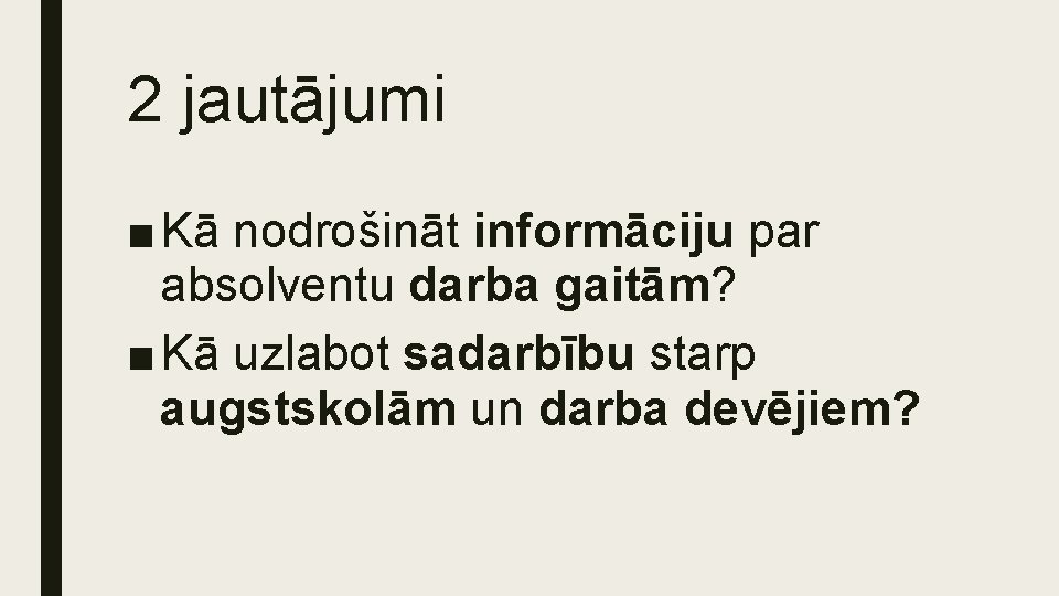 2 jautājumi ■ Kā nodrošināt informāciju par absolventu darba gaitām? ■ Kā uzlabot sadarbību