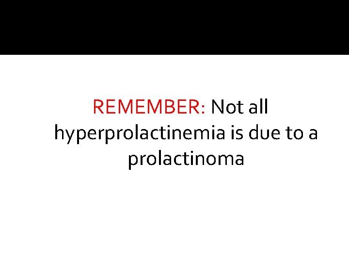 REMEMBER: Not all hyperprolactinemia is due to a prolactinoma 