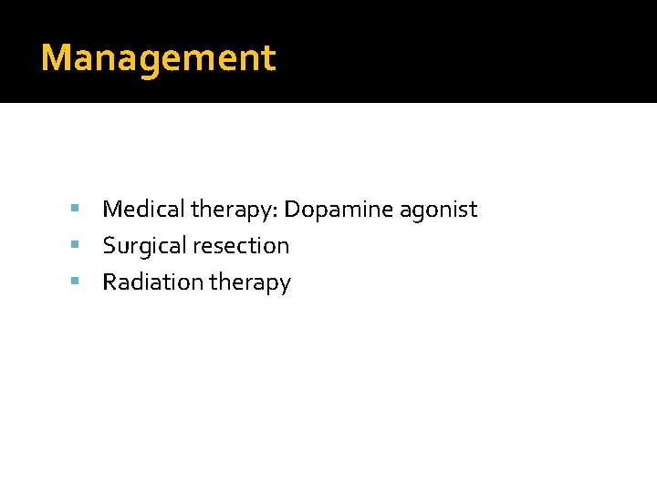 Management Medical therapy: Dopamine agonist Surgical resection Radiation therapy 