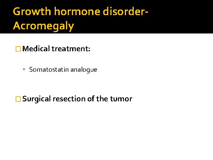 Growth hormone disorder. Acromegaly � Medical treatment: Somatostatin analogue � Surgical resection of the