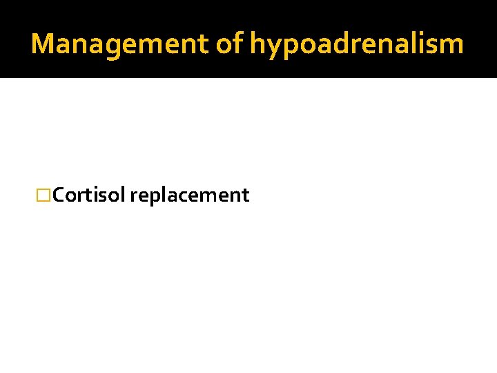 Management of hypoadrenalism �Cortisol replacement 