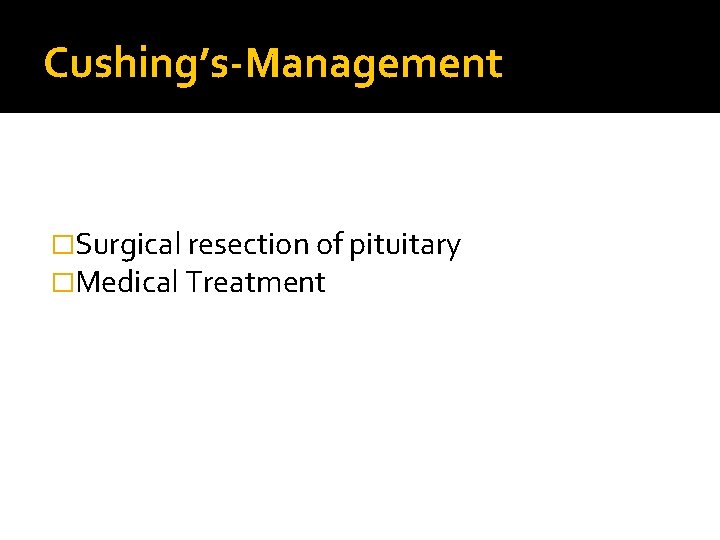 Cushing’s-Management �Surgical resection of pituitary �Medical Treatment 