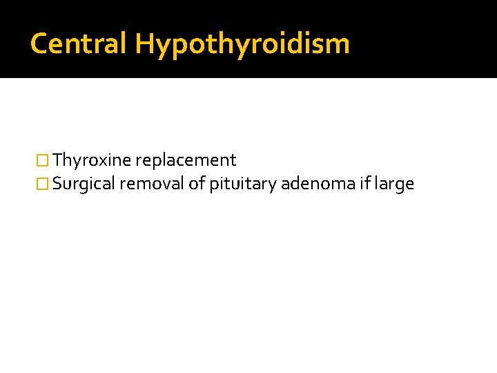 Central Hypothyroidism � Thyroxine replacement � Surgical removal of pituitary adenoma if large 