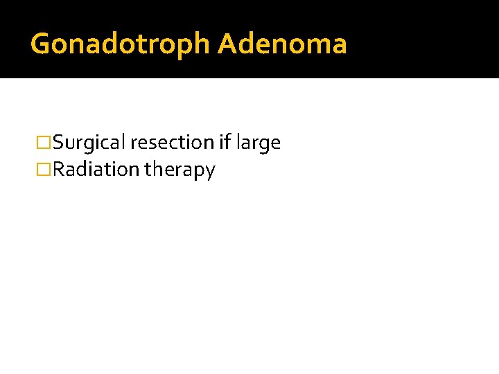 Gonadotroph Adenoma �Surgical resection if large �Radiation therapy 