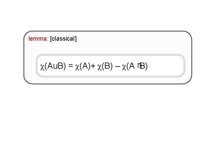 lemma: [classical] χ(Au. B) = χ(A)+ χ(B) – χ(A B) u 