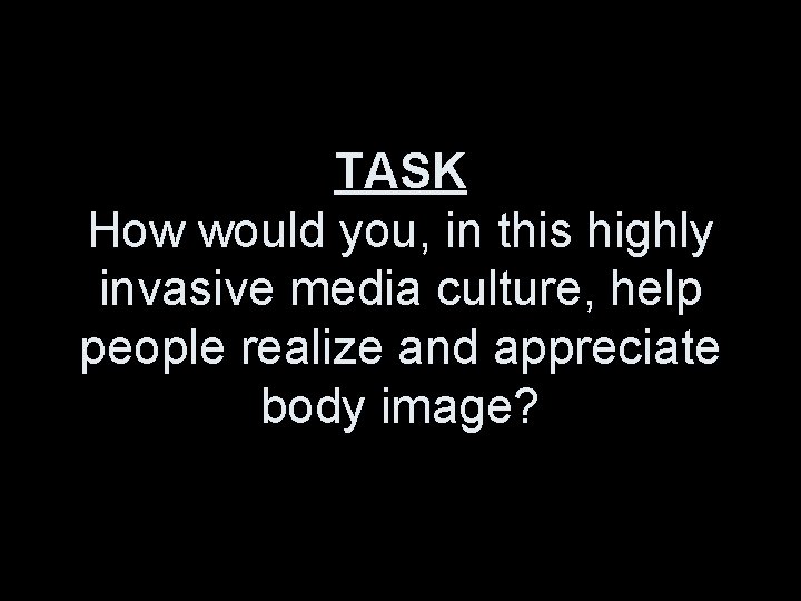 TASK How would you, in this highly invasive media culture, help people realize and